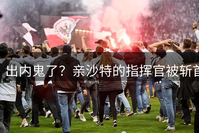 出内鬼了？亲沙特的指挥官被斩首，会议还没结束导弹就从天而降