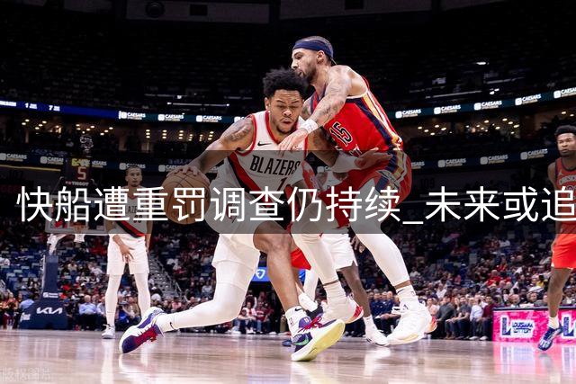 快船遭重罚调查仍持续 未来或追加更严厉措施